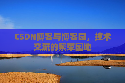 CSDN博客与博客园，技术交流的繁荣园地